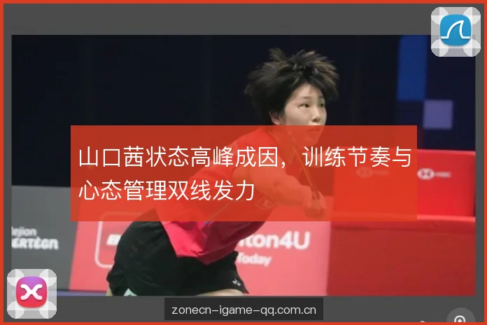 山口茜状态高峰成因,训练节奏与心态管理双线发力 山口茜状态高峰成因,训练节奏与心态管理双线发力
